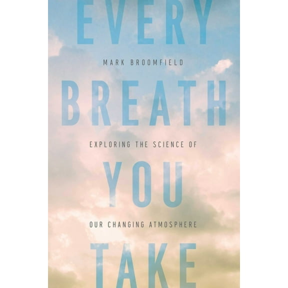 Every Breath You Take : Exploring the Science of Our Changing Atmosphere (Hardcover)
