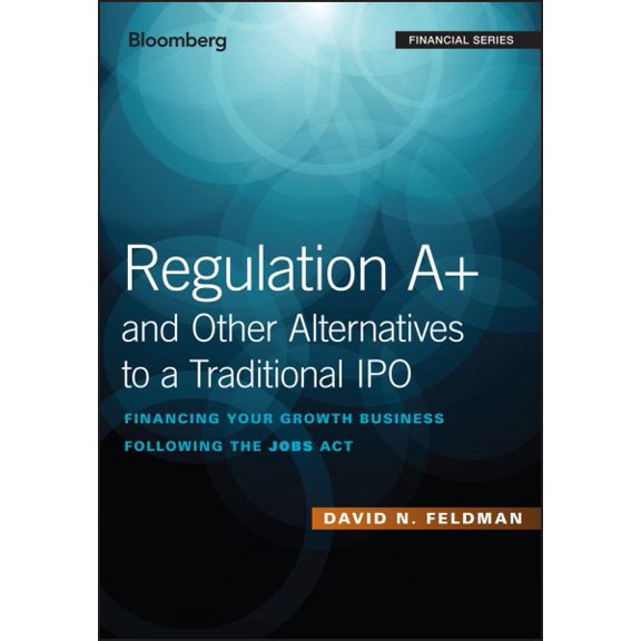 Pre-Owned Bloomberg Financial: Regulation A+ and Other Alternatives to a Traditional IPO: Financing Your Growth Business Following the Jobs ACT (Hardcover)