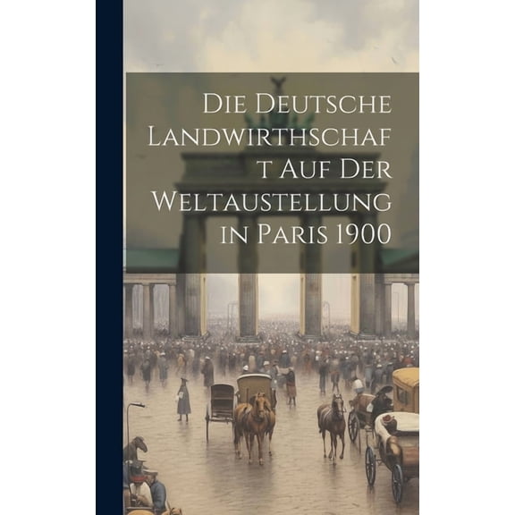 Die Deutsche Landwirthschaft Auf Der Weltaustellung in Paris 1900 (Hardcover)