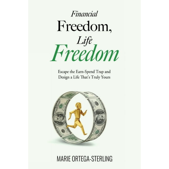 Financial Freedom, Life Freedom: Escape the Earn-Spend Trap and Design a Life That's Truly Yours, (Paperback)