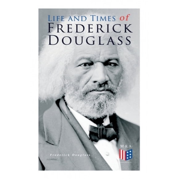 Life and Times of Frederick Douglass: His Early Life as a Slave, His Escape From Bondage and His Complete Life Story
