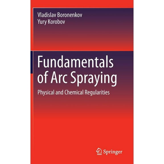 Fundamentals of Arc Spraying: Physical and Chemical Regularities, (Hardcover)