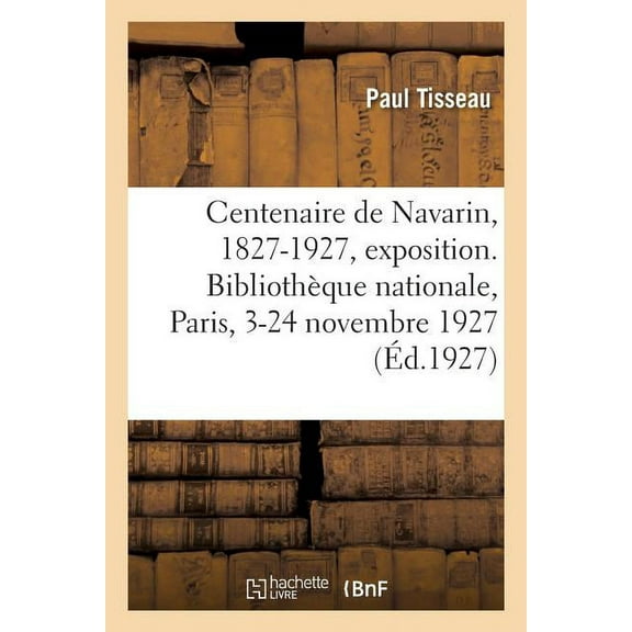 Le centenaire de Navarin, 1827-1927, exposition. Bibliothèque nationale, Paris, 3-24 novembre 1927 (Paperback)