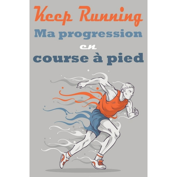 Keep Running ! Ma progression en course à pied: Carnet de course à pieds, jogging, programme à remplir pour s'améliorer et enregistrer ses entraînements - 159 pages, format 15,2 x 22,8 cm - cadeau pou