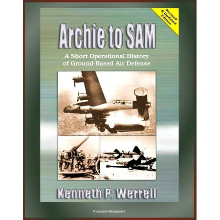 Archie to SAM: A Short Operational History of Ground-Based Air Defense, From Guns to Missiles, Ballistic Missile Defense, Star Wars, Patriot, PAC-3, Arrow, Naval Developments, THAAD -