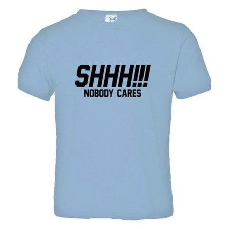 

PleaseMeTees™ Toddler Shh Shoosh Nobody No One Cares Be Quiet HQ Tee