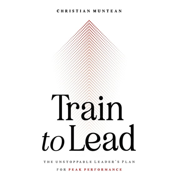 Train to Lead: The Unstoppable Leader's Plan for Peak Performance, (Paperback)