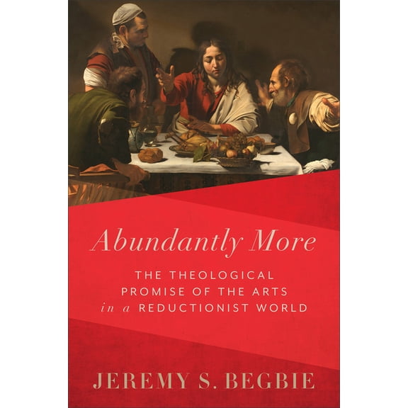 Abundantly More: The Theological Promise of the Arts in a Reductionist World, (Paperback)
