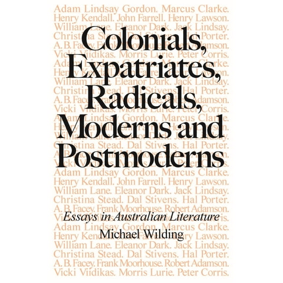 Colonials, Expatriates, Radicals, Moderns and Postmoderns: Essays in Australian Literature, (Paperback)