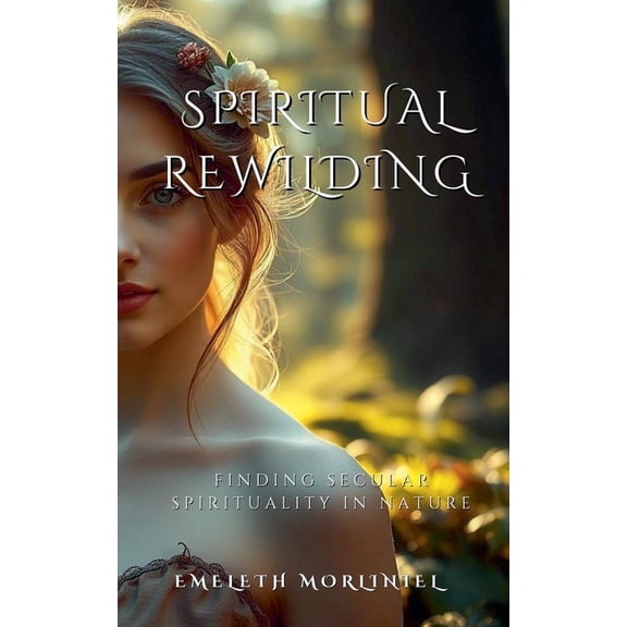 Spiritual Rewilding: Finding Secular Spirituality in Nature, (Paperback)