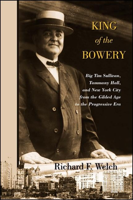 King of the Bowery : Big Tim Sullivan, Tammany Hall, and New York City ...