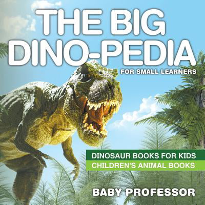 The Big Dino-Pedia for Small Learners - Dinosaur Books for Kids Children's Animal