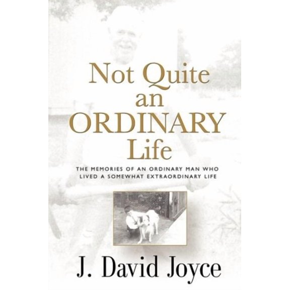 Not Quite an Ordinary Life: The Memories Of An Ordinary Man Who Lived A Somewhat Extraordinary Life Paperback 144011918X 9781440119187 J. David Joyce