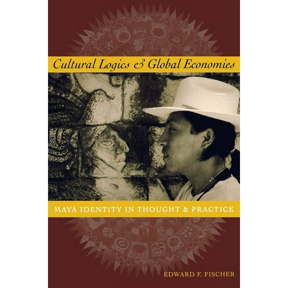Cultural Logics and Global Economies: Maya Identity in Thought and Practice, (Paperback)