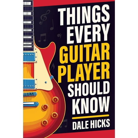 Things Every Guitar Player Should Know: Fretboard Basics, Strumming Styles, Iconic Gear, Powerful Chords, Legendary Guit, (Paperback)