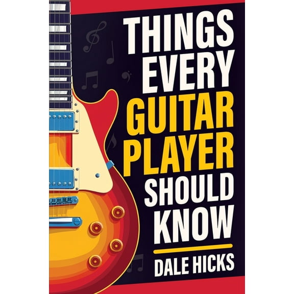 Things Every Guitar Player Should Know: Fretboard Basics, Strumming Styles, Iconic Gear, Powerful Chords, Legendary Guit, (Paperback)