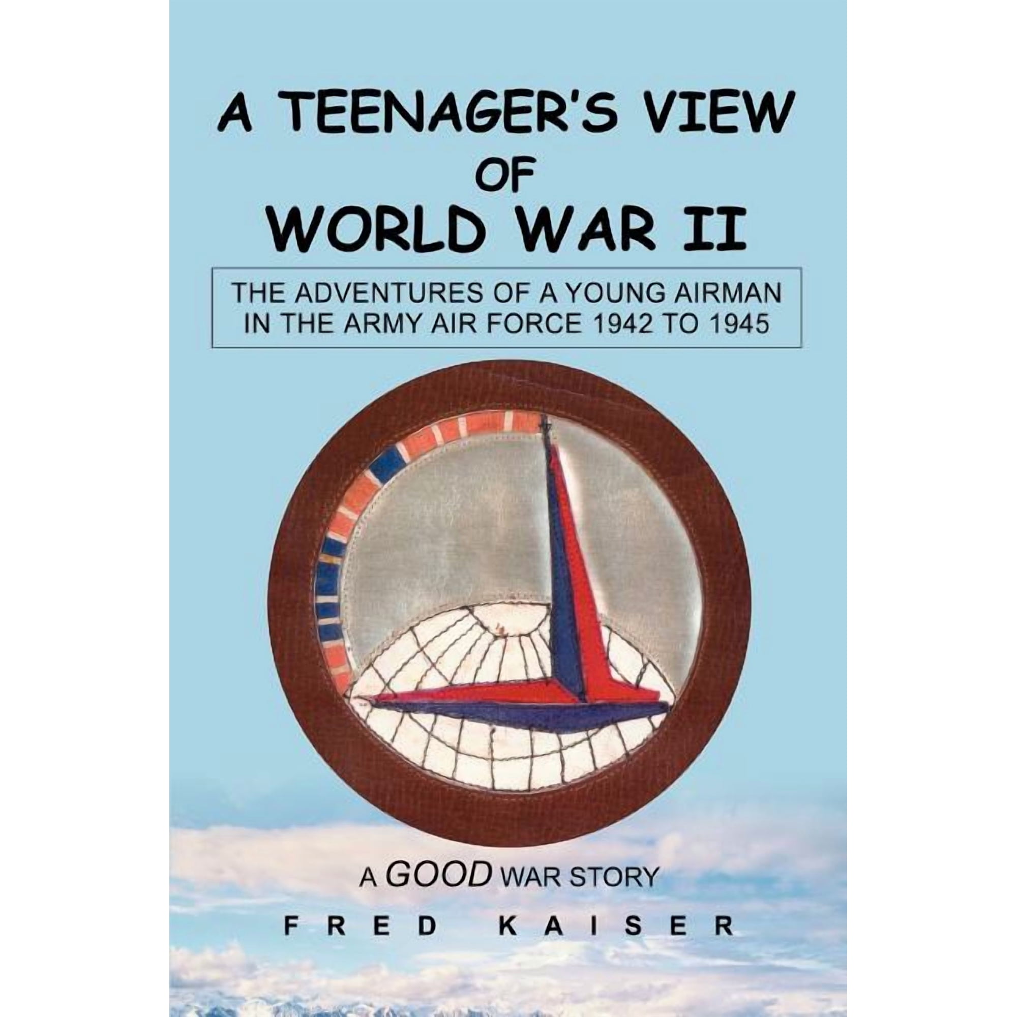 A Teenager's View of World War II: The ADVENTURES of a YOUNG AIRMAN IN THE ARMY AIR FORCE 1942 to 1945, (Paperback)