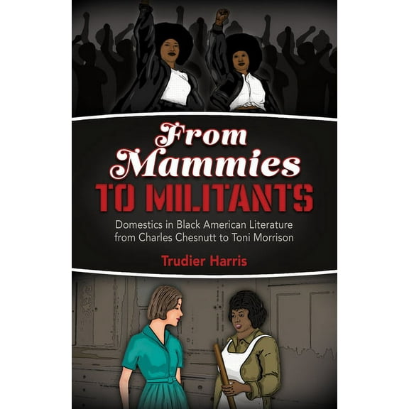 From Mammies to Militants : Domestics in Black American Literature from Charles Chesnutt to Toni Morrison (Hardcover)