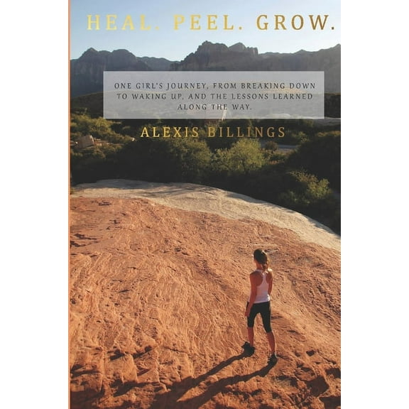 Heal. Peel. Grow.: One girl's journey, from breaking down to waking up, and the lessons learned along the way., (Paperback)