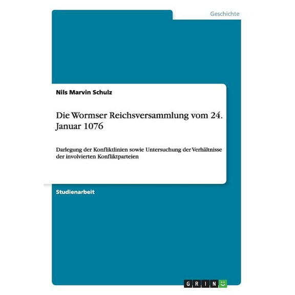 Die Wormser Reichsversammlung vom 24. Januar 1076 : Darlegung der Konfliktlinien sowie Untersuchung der Verhältnisse der involvierten Konfliktparteien (Paperback)