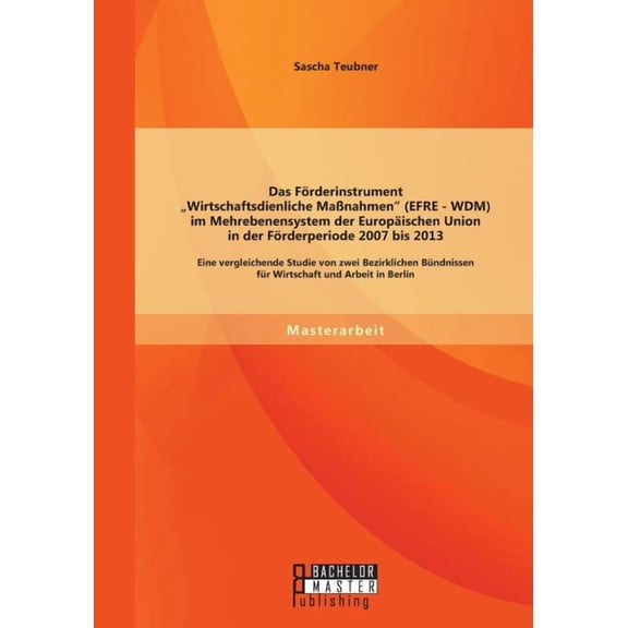 Das Förderinstrument Wirtschaftsdienliche Maßnahmen (EFRE - WDM) im Mehrebenensystem der Europäischen Union in der Förderperiode 2007 bis 2013 (Paperback)