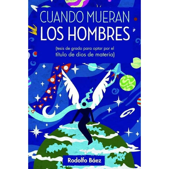 Cuando mueran los hombres: Tesis de grado para optar por el título de dios de materia (Paperback)