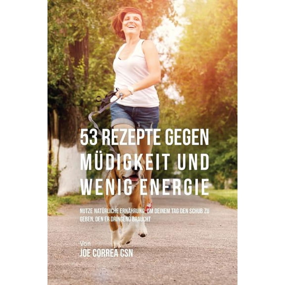 53 Rezepte gegen Müdigkeit und wenig Energie: Nutze natürliche Ernährung, um deinem Tag den Schub zu geben, den er dring, (Paperback)