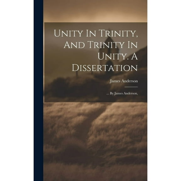 Unity In Trinity, And Trinity In Unity. A Dissertation: ... By James Anderson, (Hardcover)