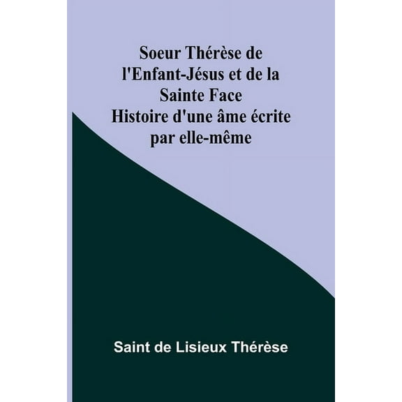 Soeur ThÃ©rÃ¨se de l'Enfant-JÃ©sus et de la Sainte Face; Histoire d'une Ã¢me Ã©crite par elle-mÃªme, (Paperback)