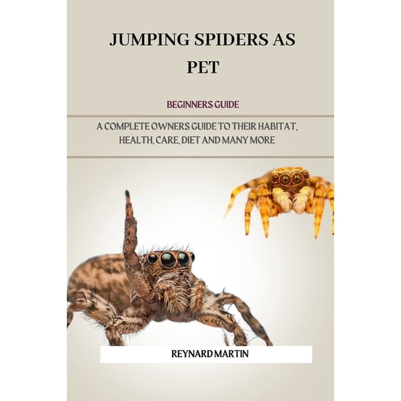 Jumping Spiders as Pet: A Complete Owners Guide to Their Habitat, Health, Care, Diet and Many More, (Paperback)