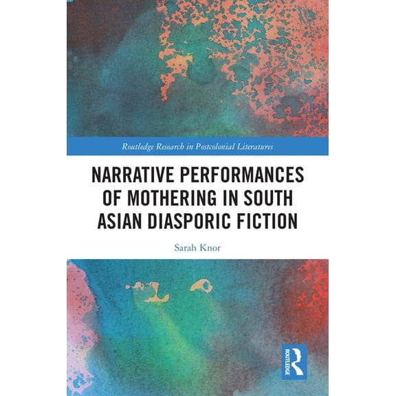 Routledge Research in Postcolonial Liter Narrative Performances of Mothering in South Asian Diasporic Fiction, (Paperback)