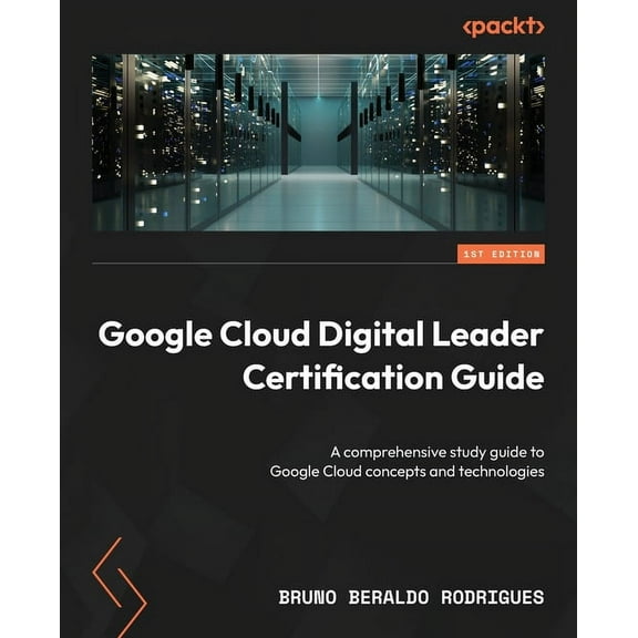 Google Cloud Digital Leader Certification Guide: A comprehensive study guide to Google Cloud concepts and technologies (Paperback)