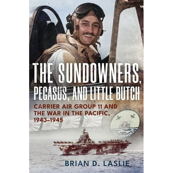 The Sundowners, Pegasus, and Little Butch: Carrier Air Group 11 and the War in the Pacific, 1943-1945, (Hardcover)