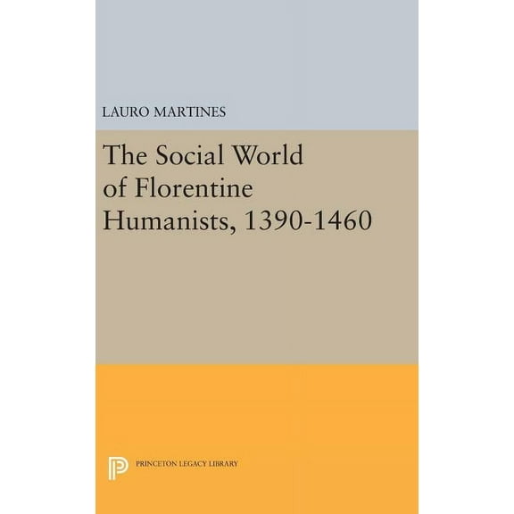 Princeton Legacy Library Social World of Florentine Humanists, 1390-1460, Book 2347, (Hardcover)