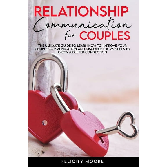 Anxiety and Communication in Relationship: Relationship Communication for Couples: The Ultimate Guide to Learn How to Improve Your Couple Communication and Discover the 25 Skills to Grow a Deeper Conn