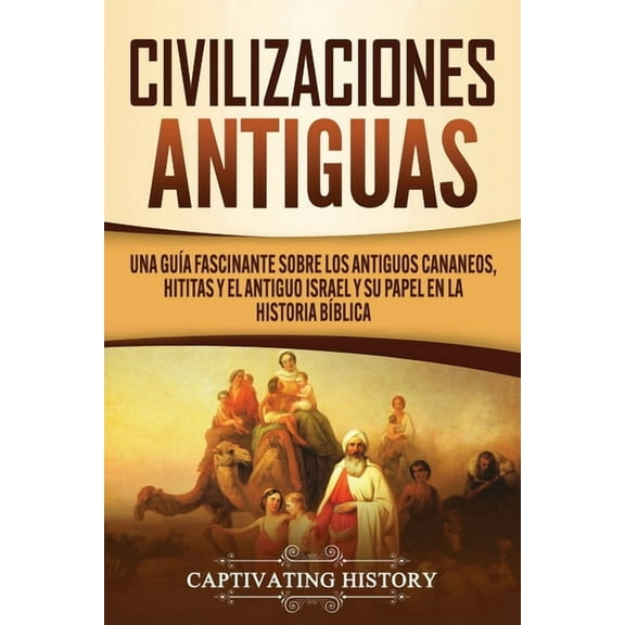 Civilizaciones antiguas: Una guÃ­a fascinante sobre los antiguos cananeos, hititas y el antiguo Israel y su papel en la h, (Paperback)