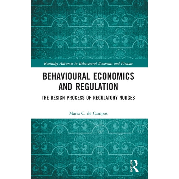Routledge Advances in Behavioural Econom Behavioural Economics and Regulation: The Design Process of Regulatory Nudges, (Paperback)
