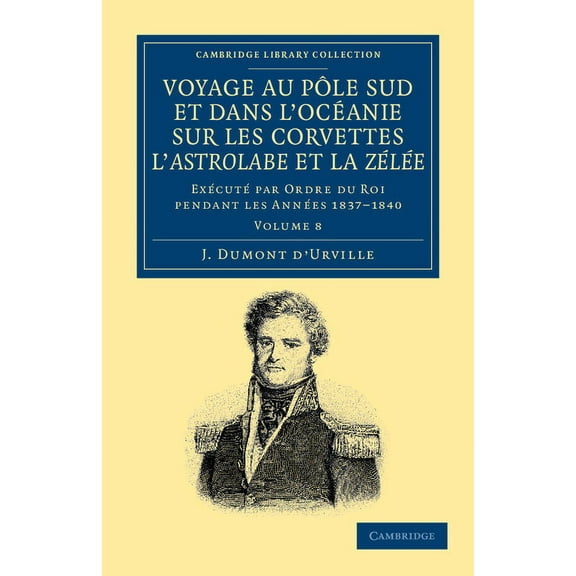 Voyage Au Pole Sud Et Dans l'Océanie Sur Les Corvettes l'Astrolabe Et La Zélée: Exécuté Par Ordre Du Roi Pendant Les Ann, (Paperback)