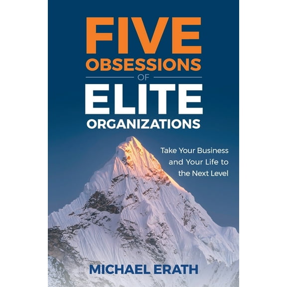 Five Obsessions of Elite Organizations: Take Your Business and Your Life to the Next Level, (Paperback)