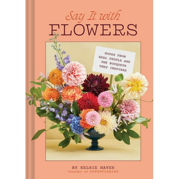 Say It with Flowers: Notes from Real People and the Bouquets They Inspired, (Hardcover)
