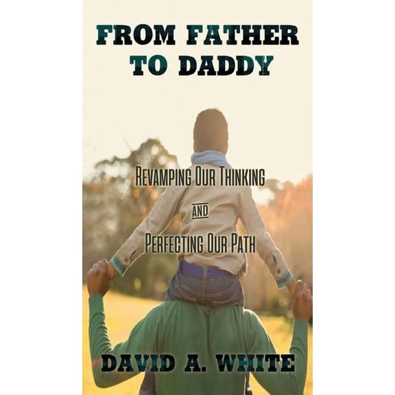 From Father to Daddy: Revamping Our Thinking and Perfecting Our Path, (Hardcover)