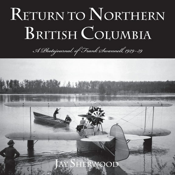 Return to Northern British Columbia : A Photojournal of Frank Swanell, 1929–39 (Paperback)