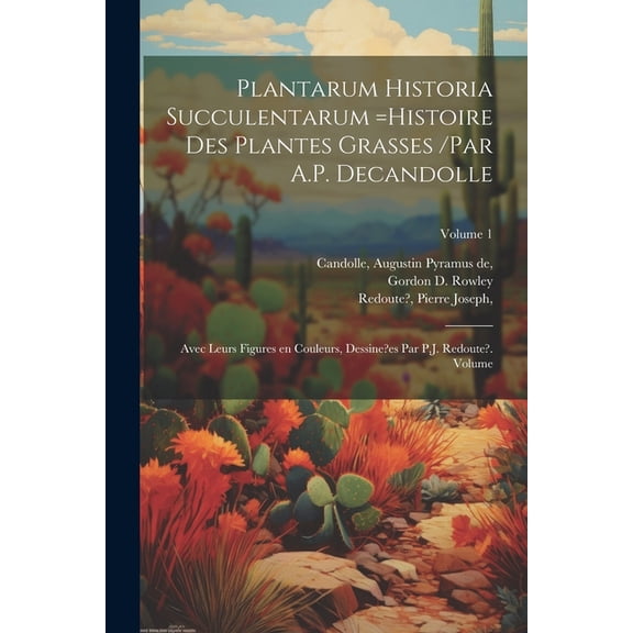 Plantarum historia succulentarum =Histoire des plantes grasses /par A.P. Decandolle; avec leurs figures en couleurs, dessine?es par P.J. Redoute?. Volume; Volume 1 (Paperback)