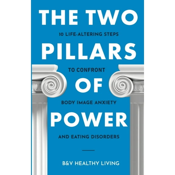 The Two Pillars The Two Pillars of Power: 10 Life-Altering Steps to Confront Body Image Anxiety and Eating Disorders, Book 2, (Paperback)