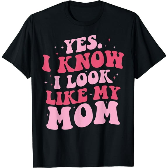 Yes I Know I Look Like My Mom Funny Daughter Mother's Day T-Shirt