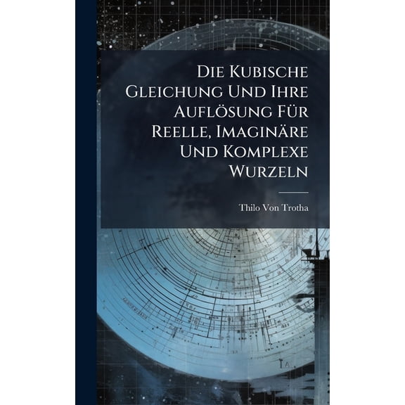 Die Kubische Gleichung Und Ihre AuflÃ¶sung FÃ1/4r Reelle, ImaginÃ¤re Und Komplexe Wurzeln, (Hardcover)