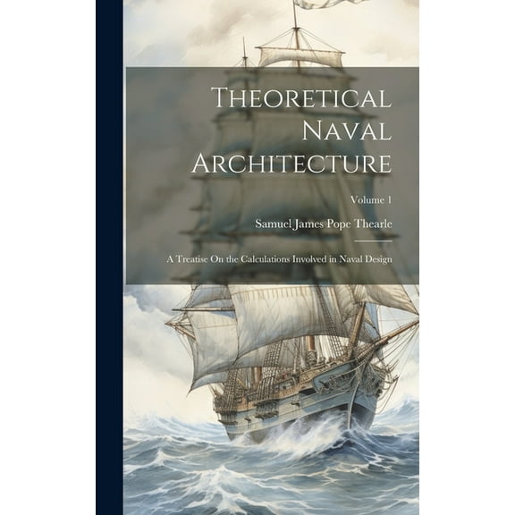 Theoretical Naval Architecture: A Treatise On the Calculations Involved in Naval Design; Volume 1 (Hardcover)
