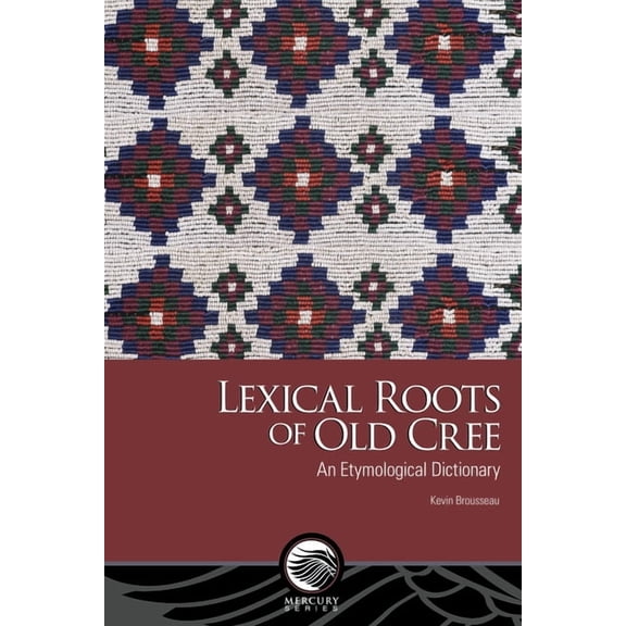 Mercury Lexical Roots of Old Cree: An Etymological Dictionary, (Paperback)