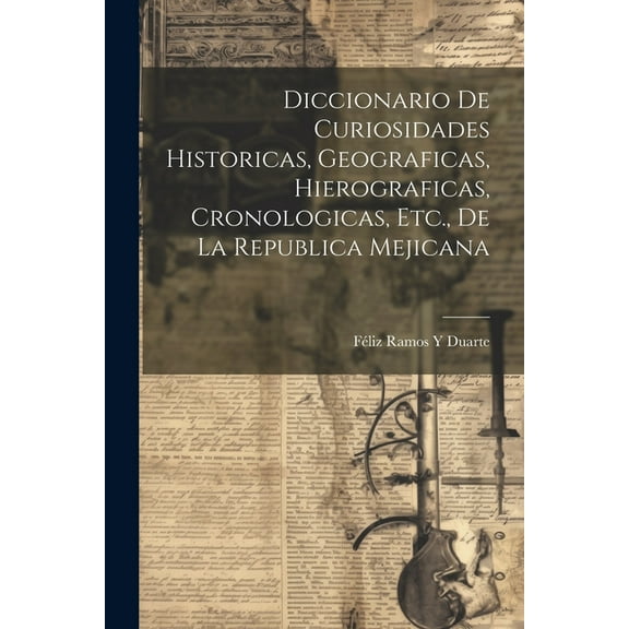 Diccionario De Curiosidades Historicas, Geograficas, Hierograficas, Cronologicas, Etc., De La Republica Mejicana (Paperback)