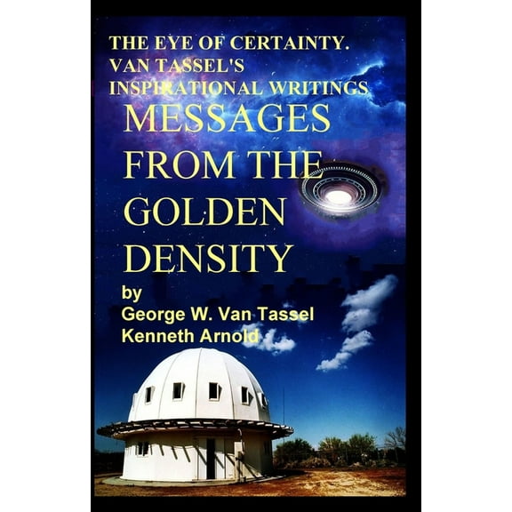 THE EYE OF CERTAINTY. VAN TASSEL'S INSPIRATIONAL WRITINGS Messages from the Golden Density: Given Through G. W. Van Tass, (Paperback)